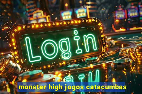 monster high jogos catacumbas